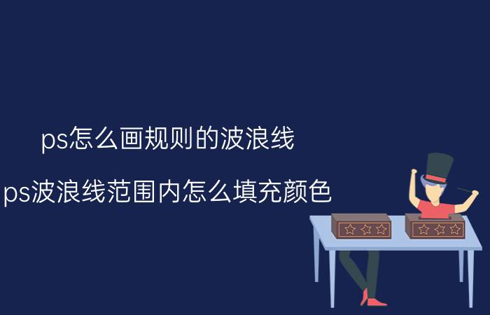 ps怎么画规则的波浪线 ps波浪线范围内怎么填充颜色？